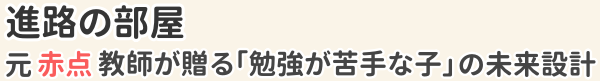 進路の部屋｜元赤点教師が贈る「勉強が苦手な子」の未来設計
